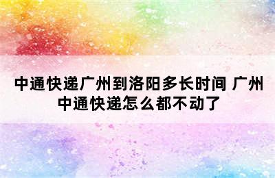 中通快递广州到洛阳多长时间 广州中通快递怎么都不动了